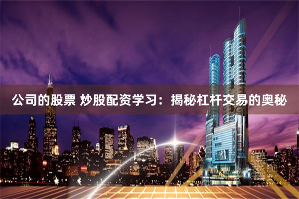 公司的股票 炒股配资学习：揭秘杠杆交易的奥秘